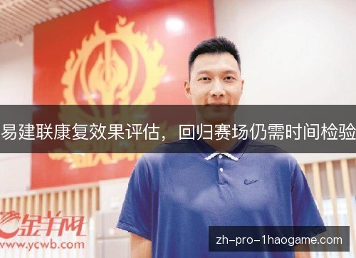 易建联康复效果评估,回归赛场仍需时间检验 易建联康复效果评估,回归赛场仍需时间检验