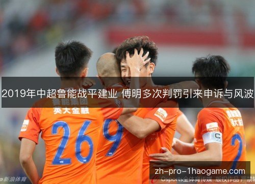2019年中超鲁能战平建业 傅明多次判罚引来申诉与风波 2019年中超鲁能战平建业 傅明多次判罚引来申诉与风波